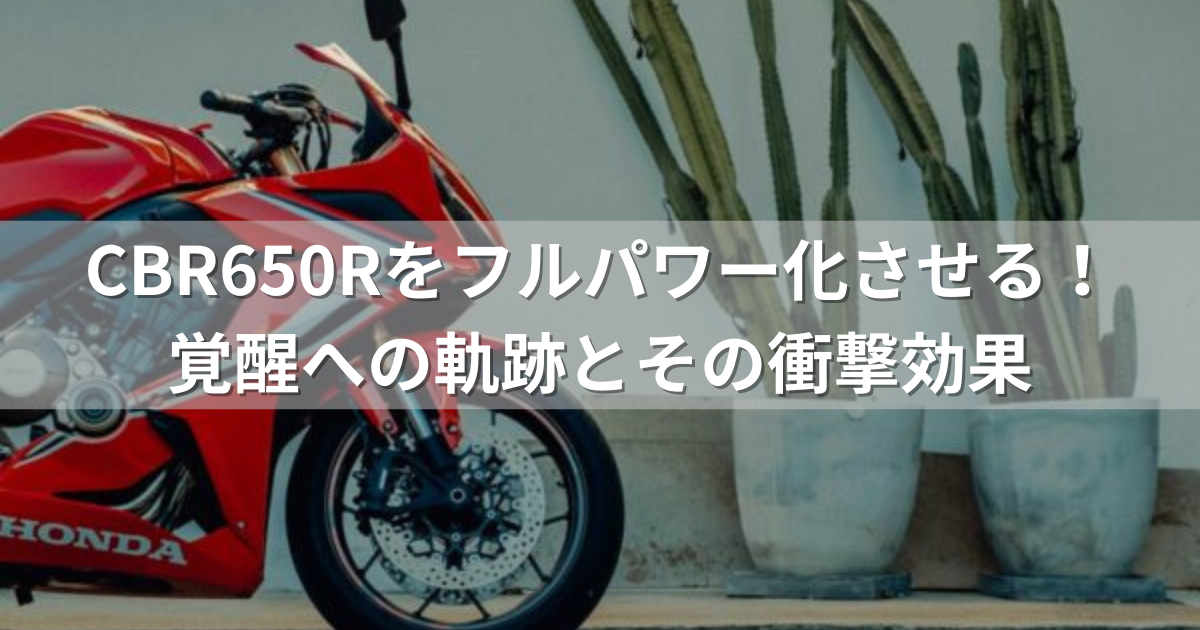 CBR650Rをフルパワー化させる！覚醒への軌跡とその衝撃効果