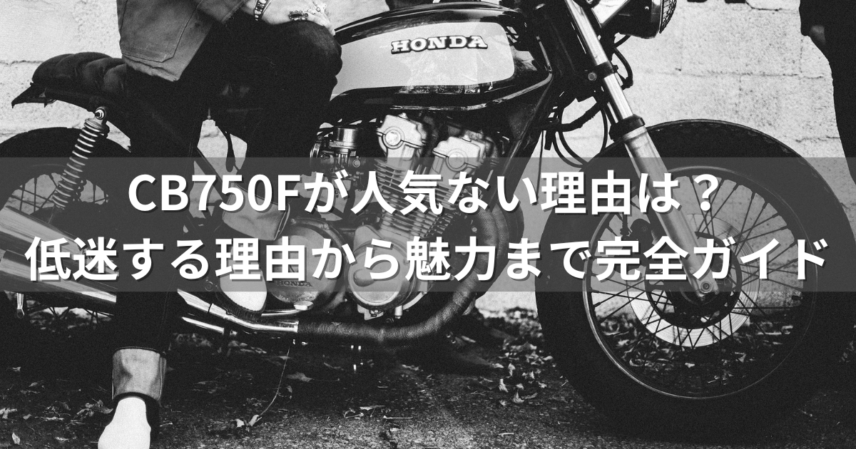 CB750Fが人気ない理由は？人気が低迷する理由から魅力まで完全ガイド