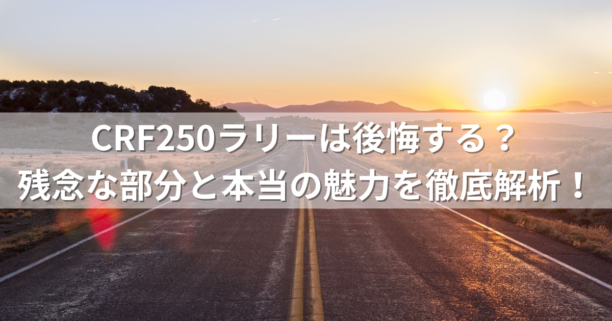 CRF250ラリーは後悔する？残念な部分と本当の魅力を徹底解析！