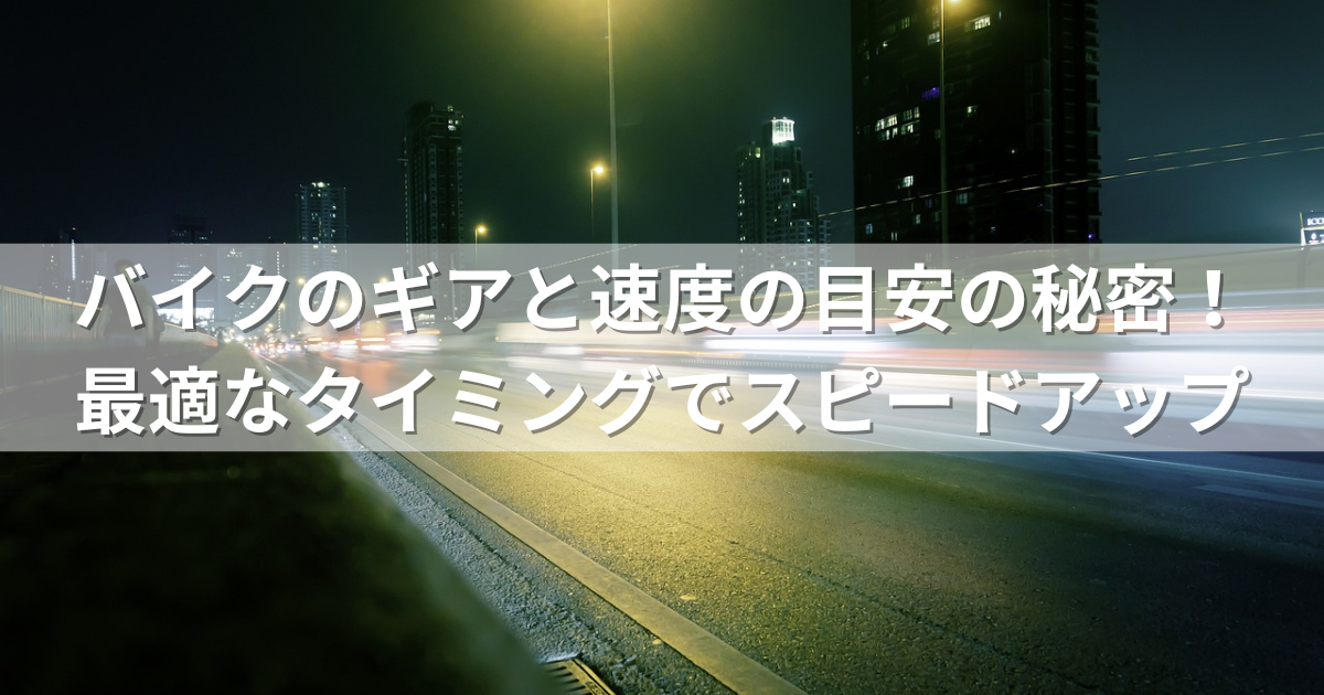 バイクのギアと速度の目安の秘密！最適なタイミングでスピードアップ