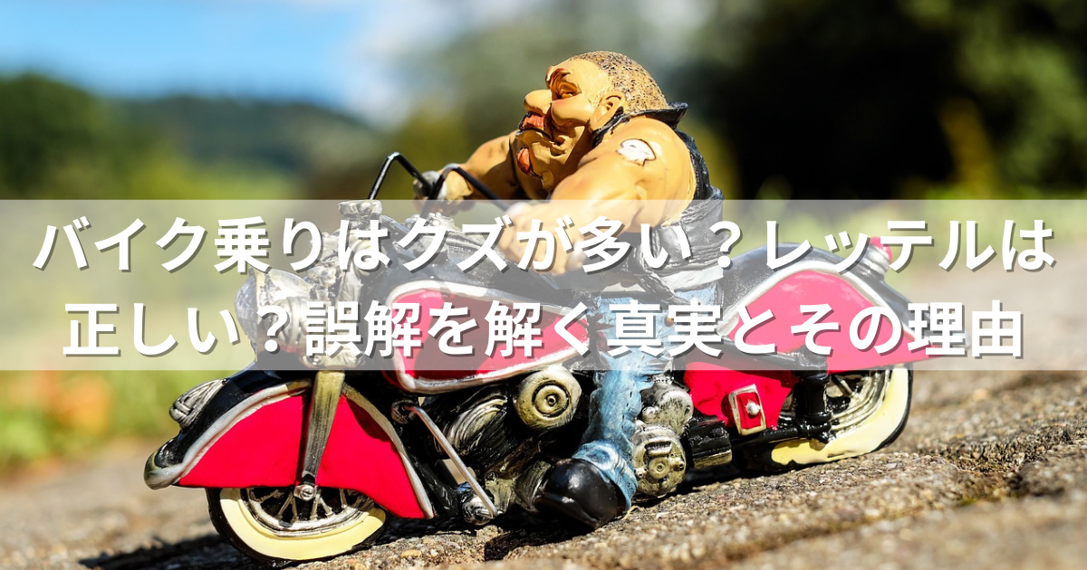 バイク乗りはクズが多い？レッテルは正しい？誤解を解く真実とその理由