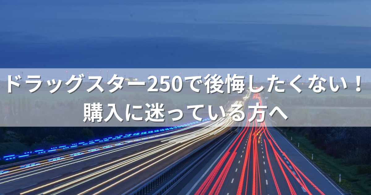 ドラッグスター250で後悔したくない！購入に迷っている方へ