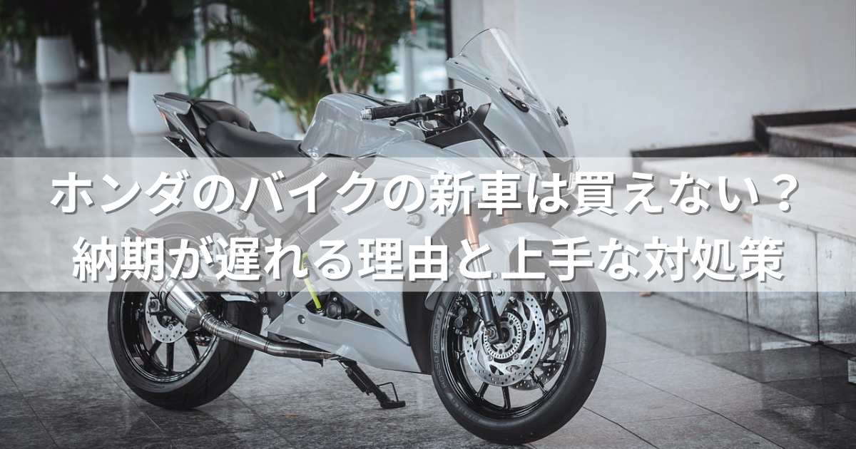 ホンダのバイクの新車は買えない？納期が遅れる理由と上手な対処策