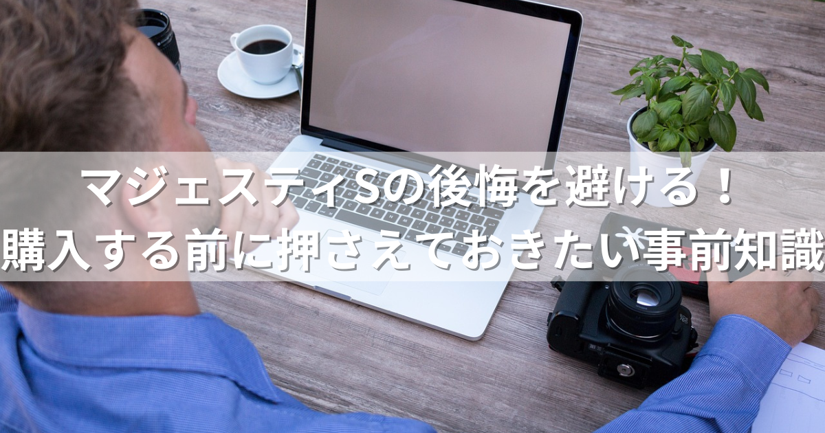 マジェスティSの後悔を避ける！購入する前に押さえておきたい事前知識