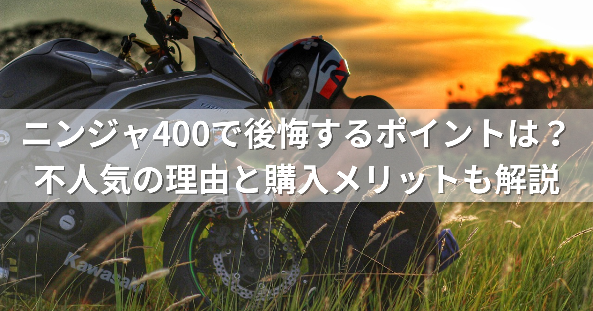 ニンジャ400で後悔するポイントは？不人気の理由と購入メリットも解説