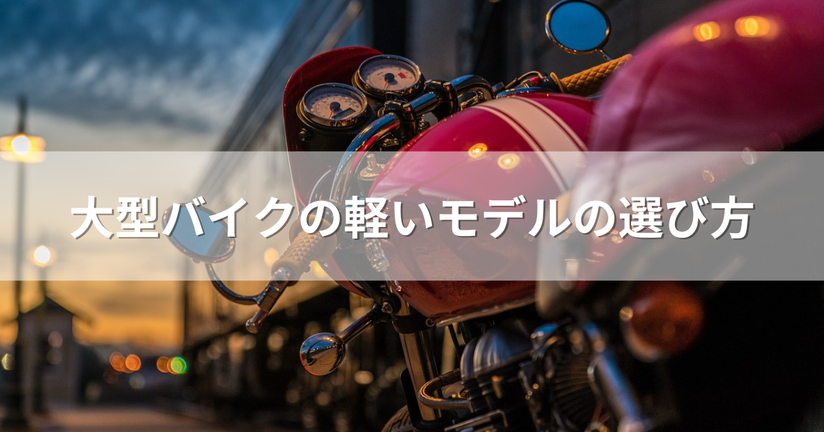 大型バイクの軽いモデルの選び方