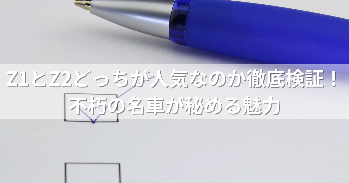 Z1とZ2どっちが人気なのか徹底検証！不朽の名車が秘める魅力