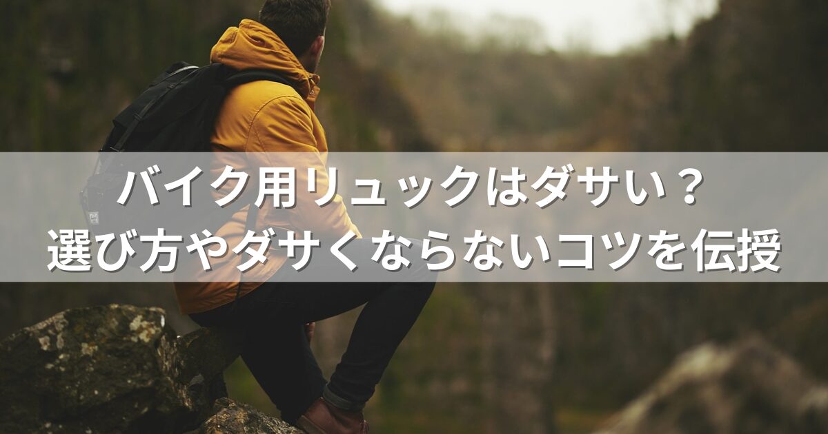 バイク用リュックはダサい？選び方やダサくならないコツを伝授