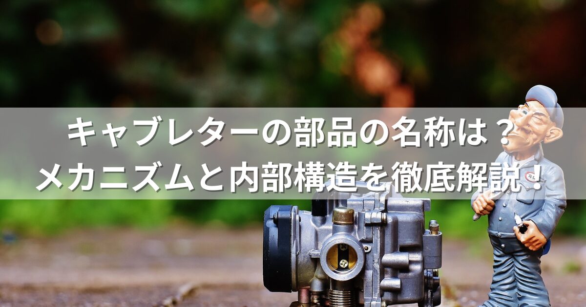 キャブレターの部品の名称は？メカニズムと内部構造を徹底解説！