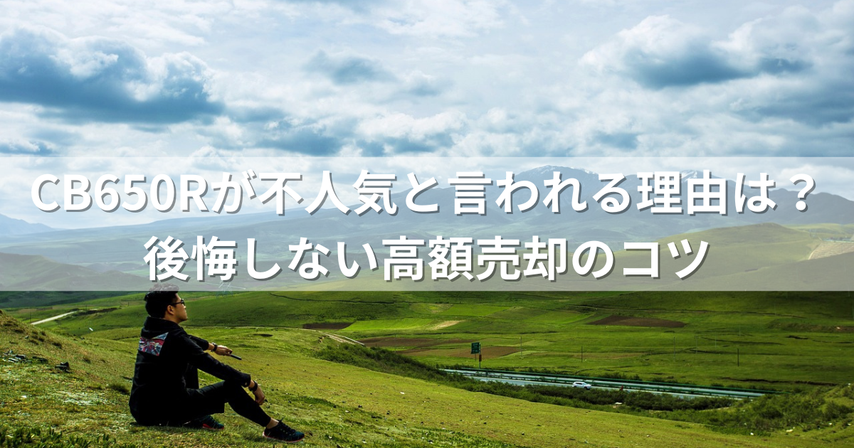 CB650Rが不人気と言われる理由は？ 後悔しない高額売却のコツ
