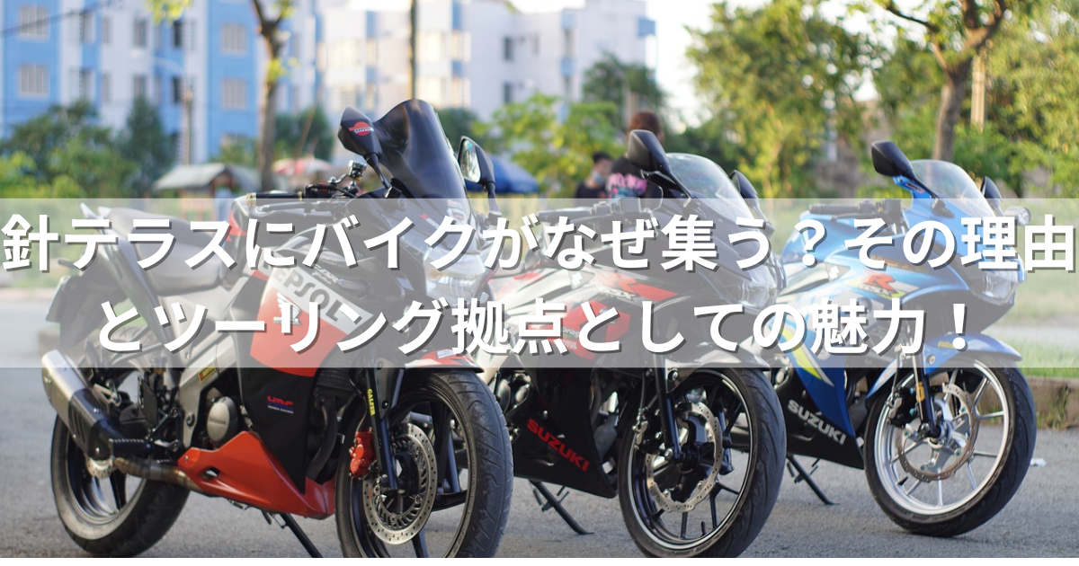 針テラスにバイクがなぜ集う？その理由とツーリング拠点としての魅力！