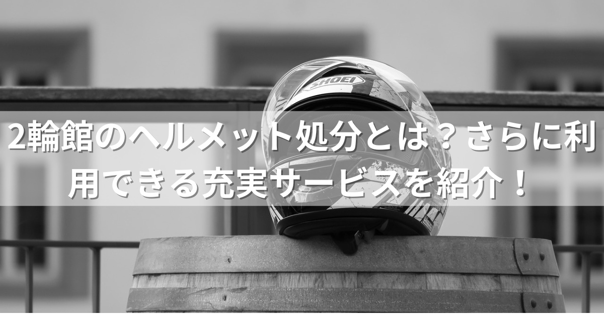 2輪館のヘルメット処分とは？さらに利用できる充実サービスを紹介！