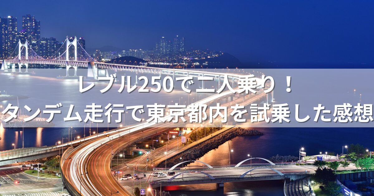 レブル250で二人乗り！タンデム走行で東京都内を試乗した感想