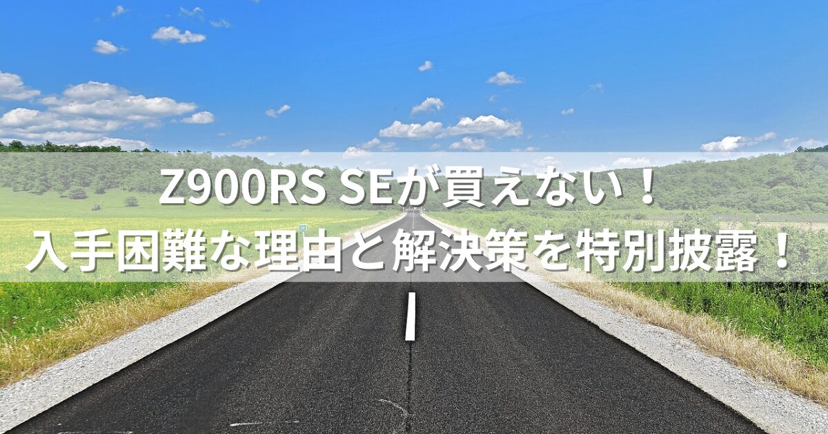 Z900RS SEが買えない！入手困難な理由と解決策を特別披露！