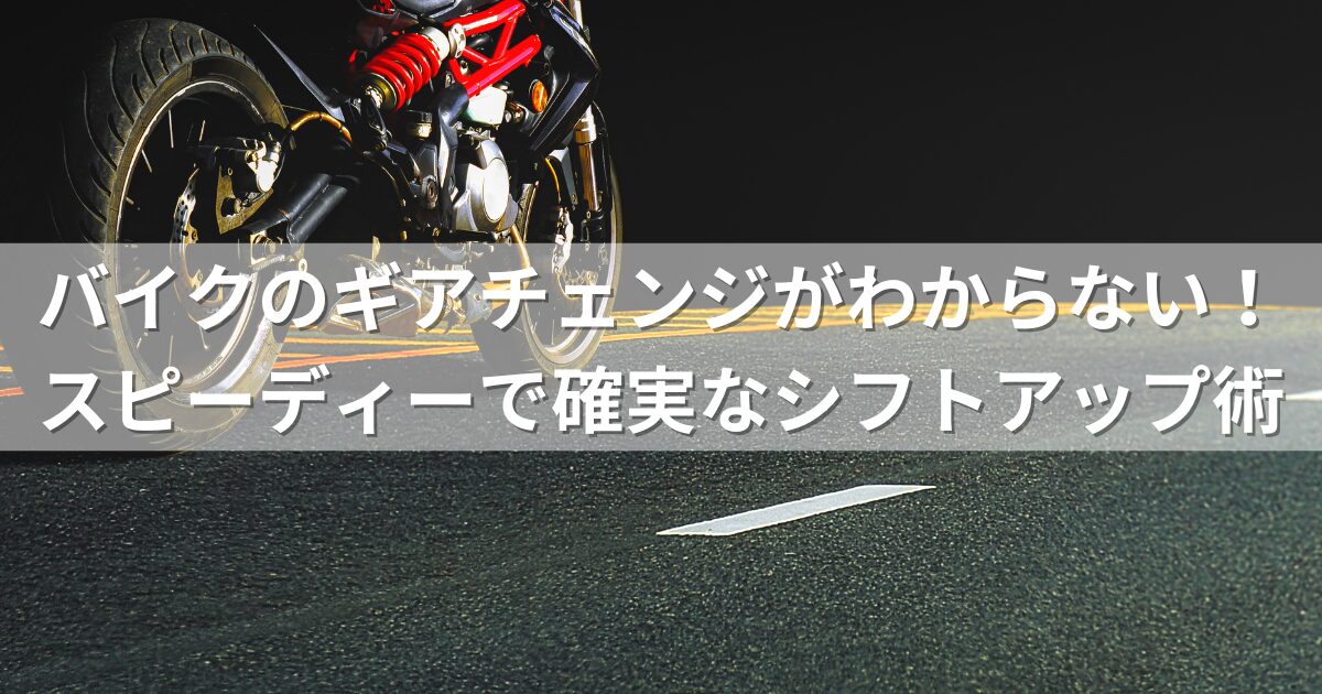 バイクのギアチェンジがわからない！スピーディーで確実なシフトアップ術