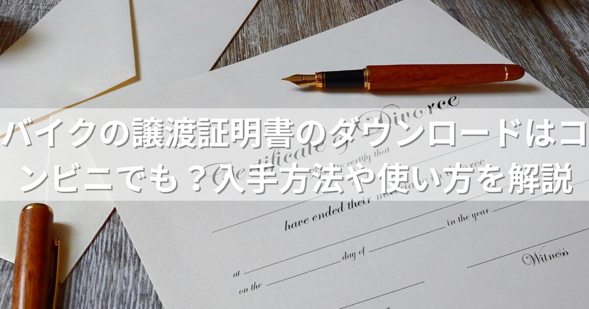 バイクの譲渡証明書のダウンロードはコンビニでできる？入手方法や使い方を徹底解説