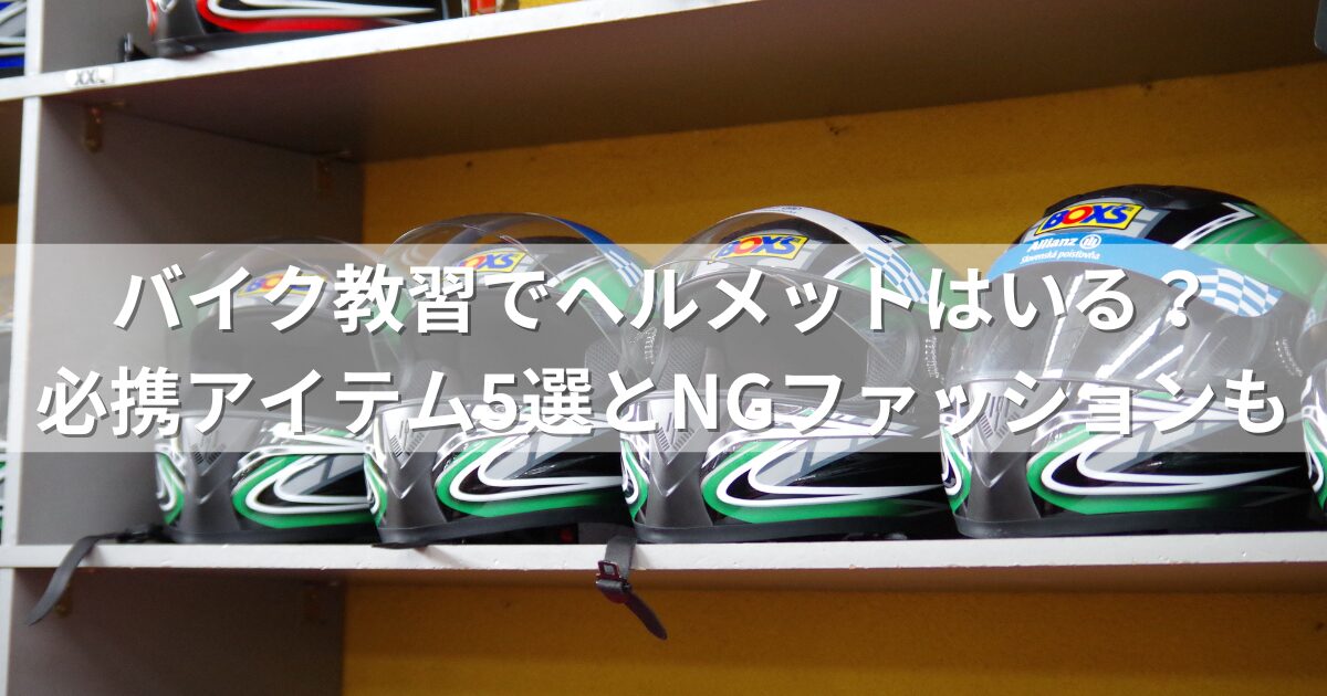 バイク教習でヘルメットはいる？必携アイテム5選とNGファッションも