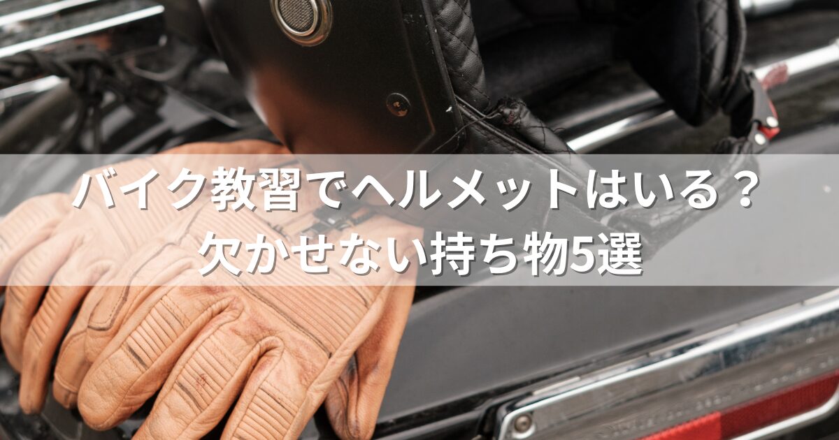 バイク教習でヘルメットはいる？欠かせない持ち物5選