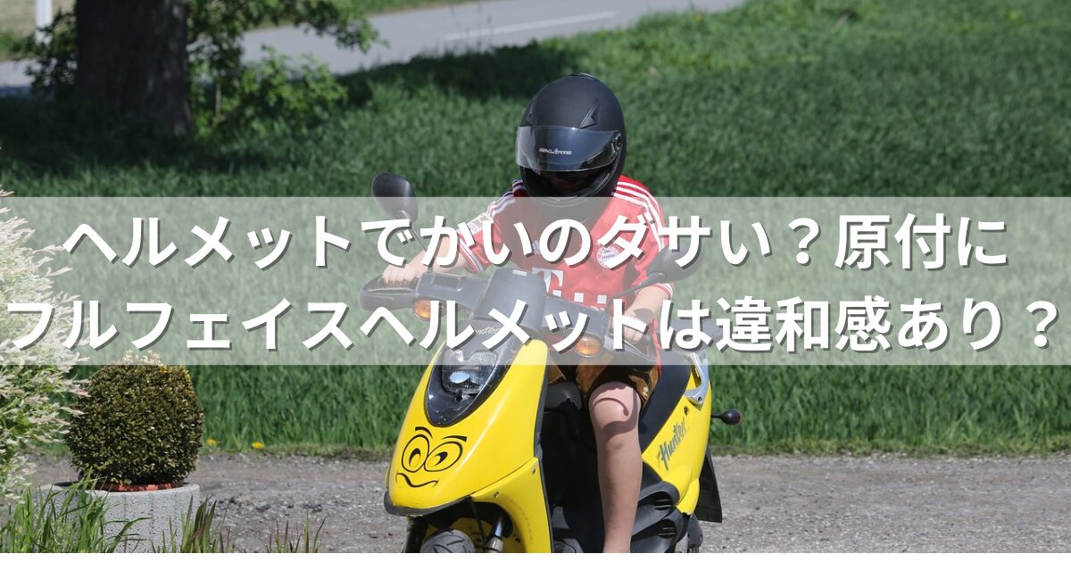 ヘルメットでかいのダサい？原付にフルフェイスヘルメットは違和感あり？