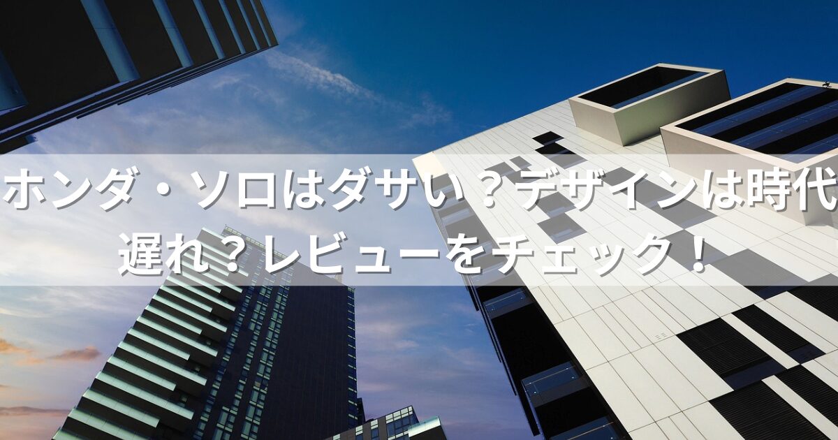 ホンダ・ソロはダサい？デザインは時代遅れ？レビューをチェック！