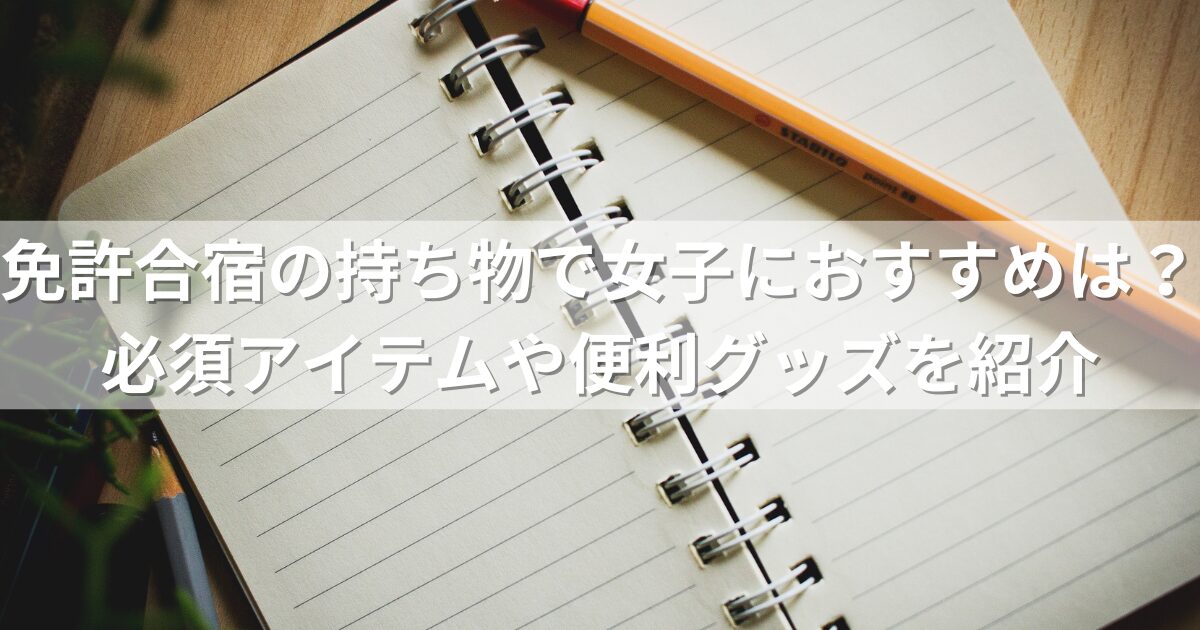 免許合宿の持ち物で女子におすすめは？必須アイテムや便利グッズを紹介