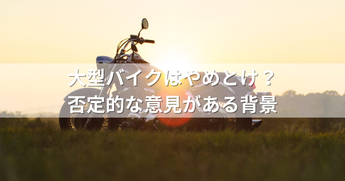 大型バイクはやめとけ？否定的な意見がある背景