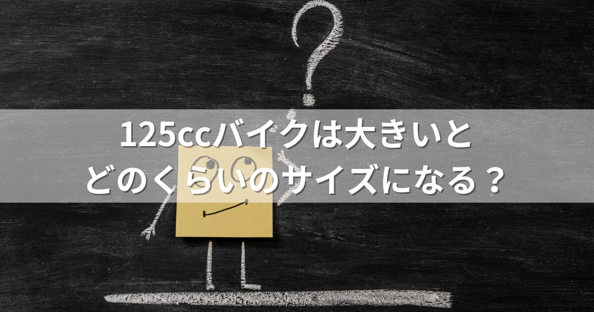 125ccバイクは大きいとどのくらいのサイズになる？