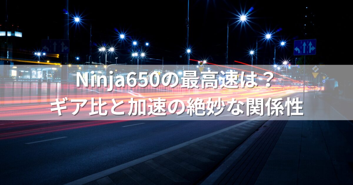 Ninja650の最高速は？ギア比と加速の絶妙な関係性