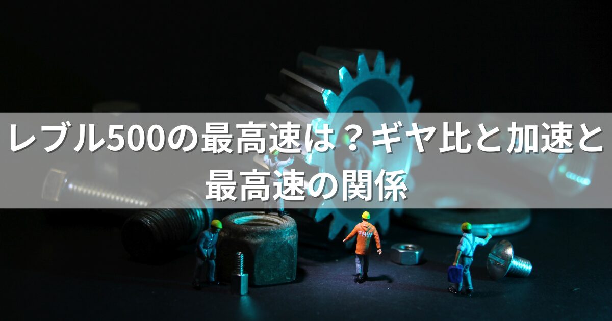 レブル500の最高速は？ギヤ比と加速と最高速の関係