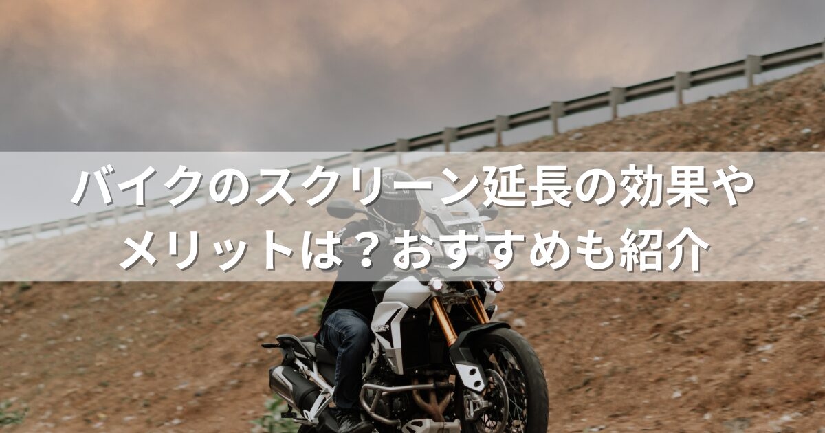 バイクのスクリーン延長の効果やメリットは？おすすめも紹介