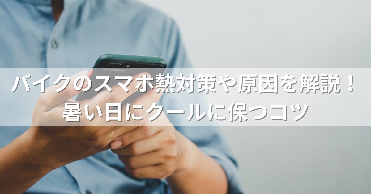 バイクのスマホ熱対策や原因を解説！暑い日にクールに保つコツ