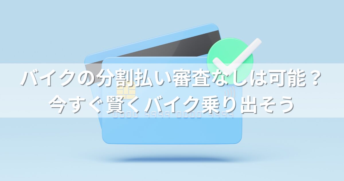 バイクの分割払い審査なしは可能？今すぐ賢くバイク乗り出そう