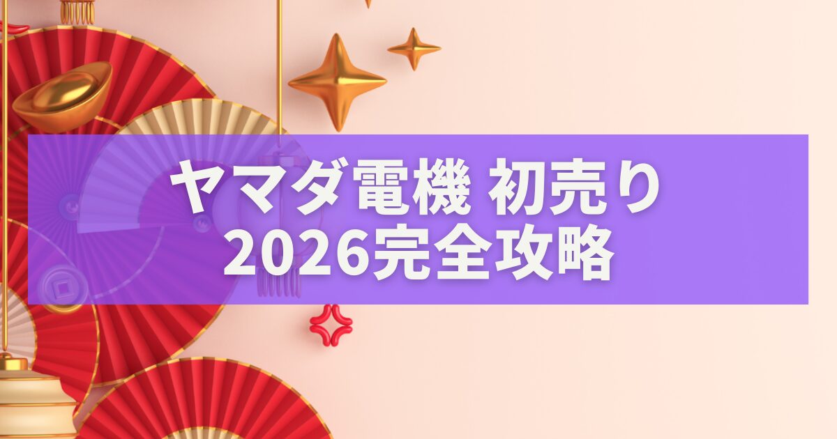 ヤマダ電機 初売り2026完全攻略｜開催日・福袋・Appleセール・ポイント還元まとめ