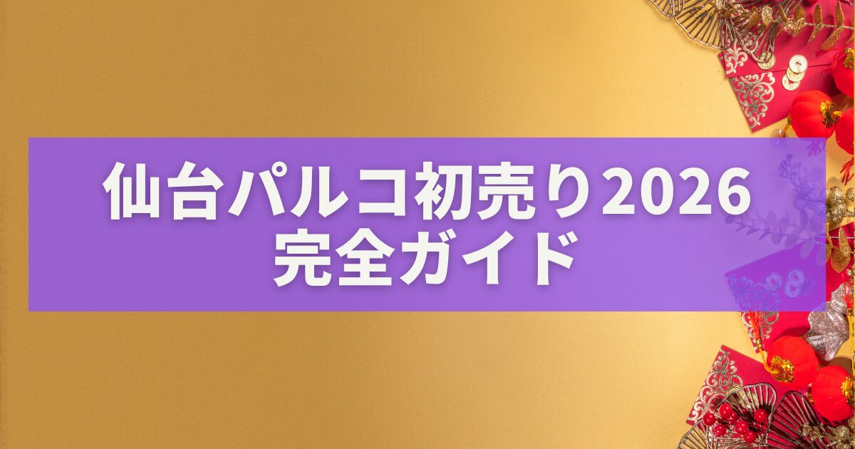仙台パルコ初売り2026完全ガイド｜福袋・混雑・アクセス・開催日まとめ